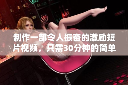 制作一部令人振奋的激励短片视频，只需30分钟的简单步骤分享