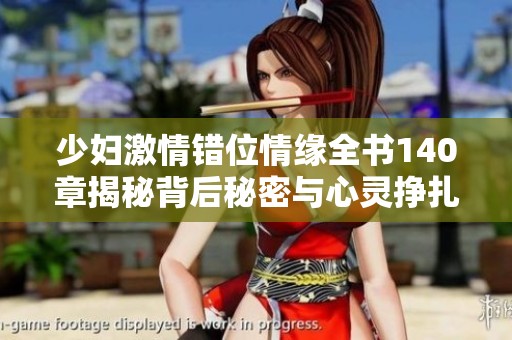 少妇激情错位情缘全书140章揭秘背后秘密与心灵挣扎