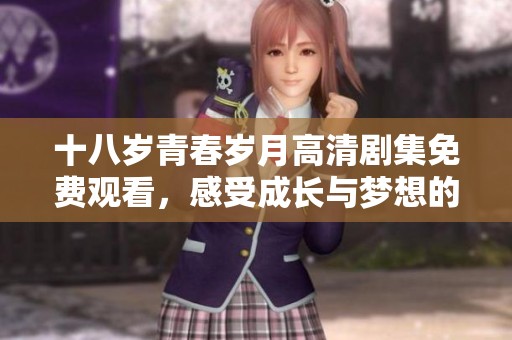 十八岁青春岁月高清剧集免费观看，感受成长与梦想的故事