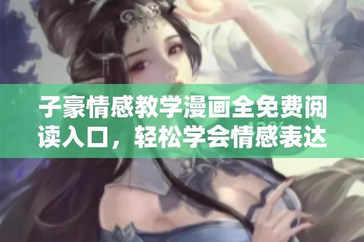 子豪情感教学漫画全免费阅读入口，轻松学会情感表达秘诀