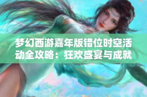 梦幻西游嘉年版错位时空活动全攻略：狂欢盛宴与成就全面解析