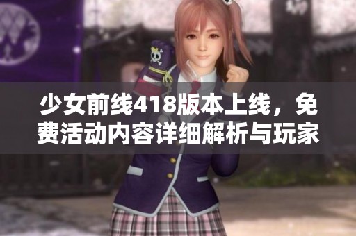 少女前线418版本上线，免费活动内容详细解析与玩家福利分享