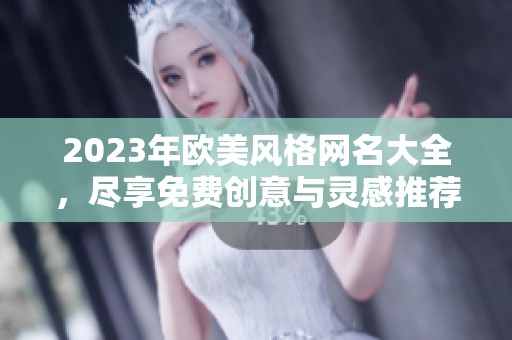 2023年欧美风格网名大全，尽享免费创意与灵感推荐