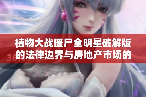 植物大战僵尸全明星破解版的法律边界与房地产市场的关联探讨