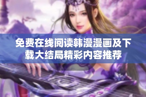 免费在线阅读韩漫漫画及下载大结局精彩内容推荐