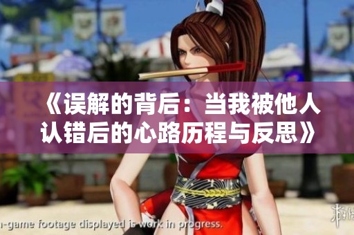 《误解的背后：当我被他人认错后的心路历程与反思》