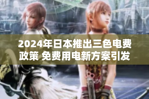 2024年日本推出三色电费政策 免费用电新方案引发热议