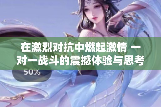 在激烈对抗中燃起激情 一对一战斗的震撼体验与思考