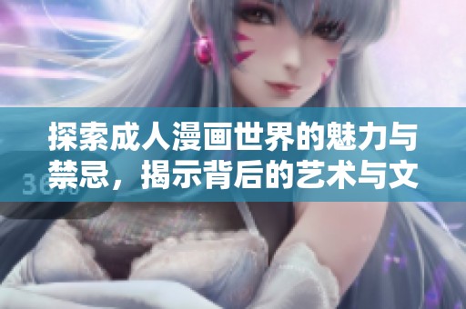 探索成人漫画世界的魅力与禁忌，揭示背后的艺术与文化内涵