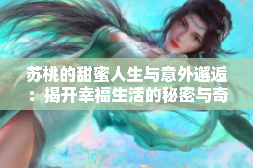 苏桃的甜蜜人生与意外邂逅：揭开幸福生活的秘密与奇迹