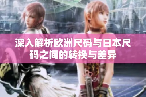 深入解析欧洲尺码与日本尺码之间的转换与差异