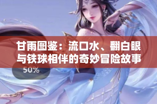 甘雨图鉴：流口水、翻白眼与铁球相伴的奇妙冒险故事