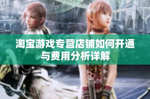 淘宝游戏专营店铺如何开通与费用分析详解