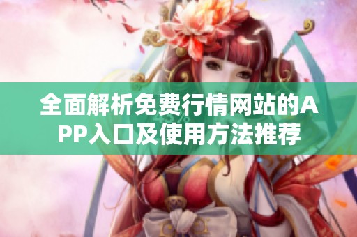 全面解析免费行情网站的APP入口及使用方法推荐