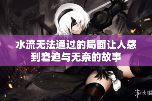 水流无法通过的局面让人感到窘迫与无奈的故事