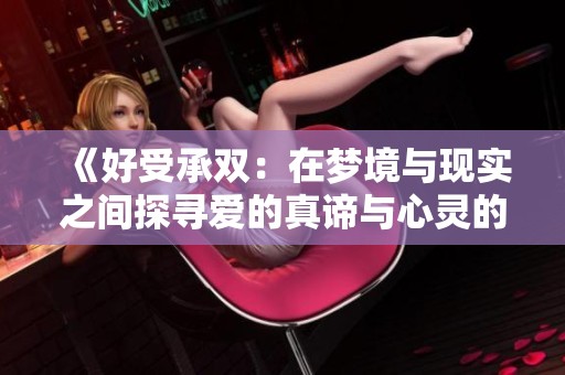 《好受承双：在梦境与现实之间探寻爱的真谛与心灵的依托》