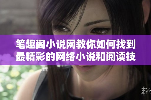 笔趣阁小说网教你如何找到最精彩的网络小说和阅读技巧