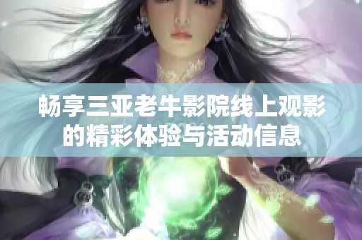 畅享三亚老牛影院线上观影的精彩体验与活动信息