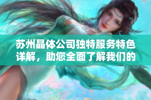 苏州晶体公司独特服务特色详解，助您全面了解我们的优势与方案