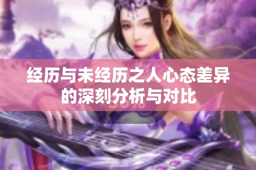 经历与未经历之人心态差异的深刻分析与对比