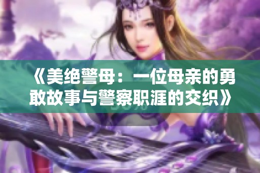 《美绝警母：一位母亲的勇敢故事与警察职涯的交织》