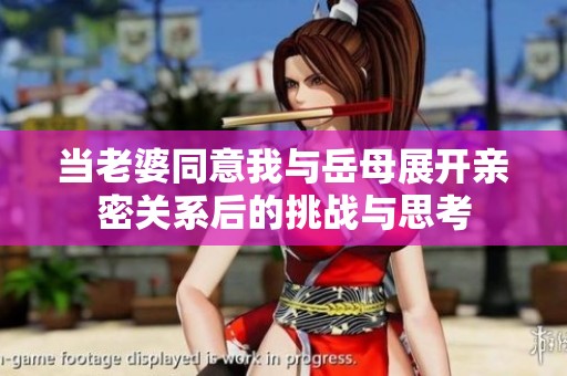 当老婆同意我与岳母展开亲密关系后的挑战与思考