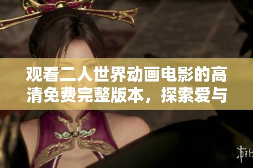 观看二人世界动画电影的高清免费完整版本，探索爱与生活的奇妙瞬间