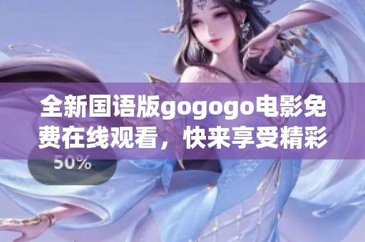 全新国语版gogogo电影免费在线观看，快来享受精彩内容！