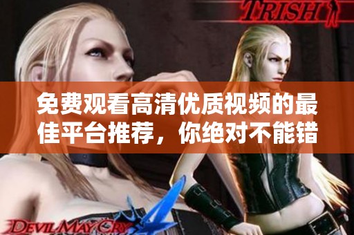 免费观看高清优质视频的最佳平台推荐，你绝对不能错过的选择