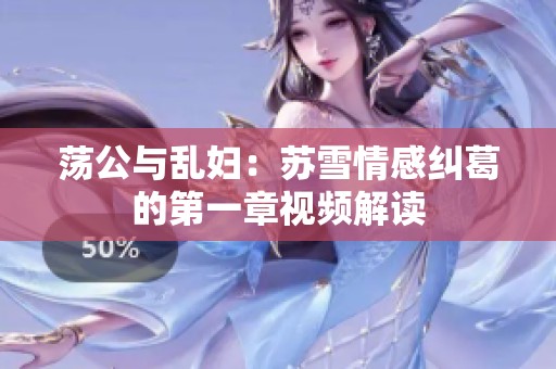 荡公与乱妇：苏雪情感纠葛的第一章视频解读