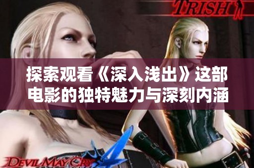 探索观看《深入浅出》这部电影的独特魅力与深刻内涵