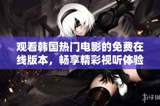 观看韩国热门电影的免费在线版本，畅享精彩视听体验！