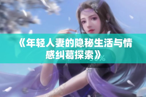 《年轻人妻的隐秘生活与情感纠葛探索》