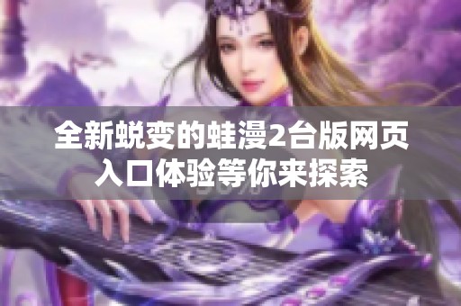 全新蜕变的蛙漫2台版网页入口体验等你来探索