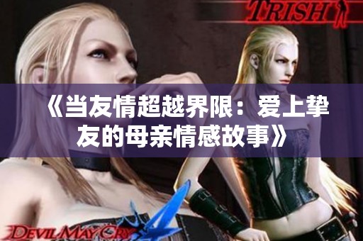 《当友情超越界限：爱上挚友的母亲情感故事》