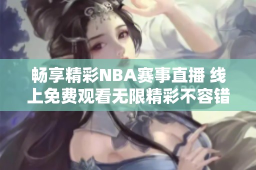 畅享精彩NBA赛事直播 线上免费观看无限精彩不容错过