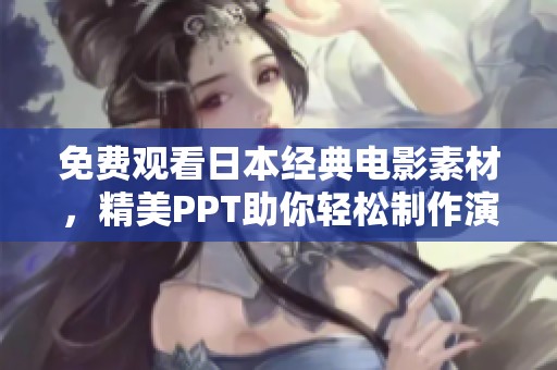 免费观看日本经典电影素材，精美PPT助你轻松制作演示文稿