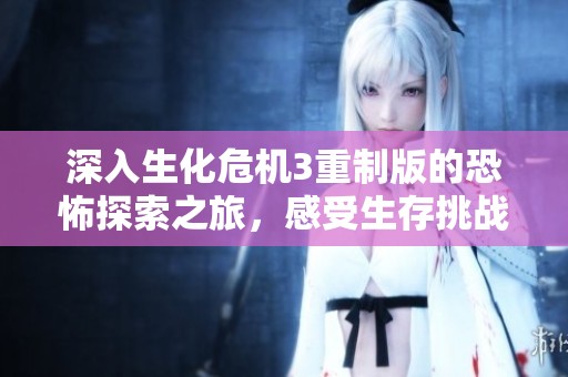 深入生化危机3重制版的恐怖探索之旅，感受生存挑战的极致刺激