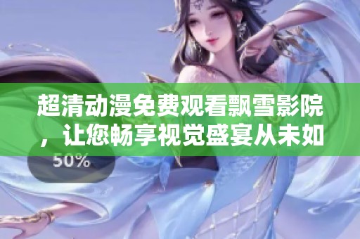 超清动漫免费观看飘雪影院，让您畅享视觉盛宴从未如此简单