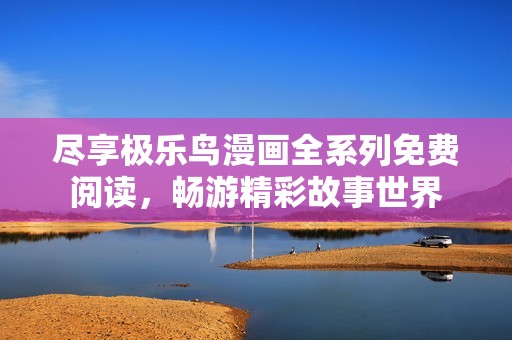 尽享极乐鸟漫画全系列免费阅读，畅游精彩故事世界