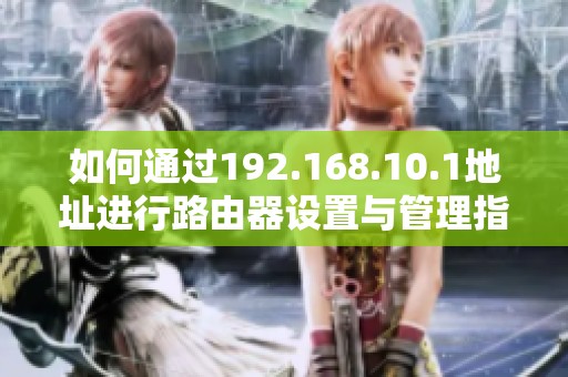 如何通过192.168.10.1地址进行路由器设置与管理指南