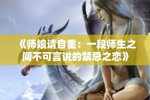 《师娘请自重：一段师生之间不可言说的禁忌之恋》
