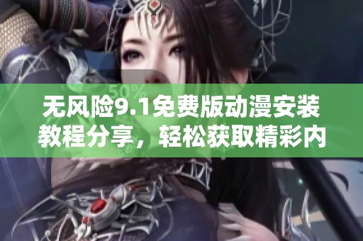 无风险9.1免费版动漫安装教程分享，轻松获取精彩内容！