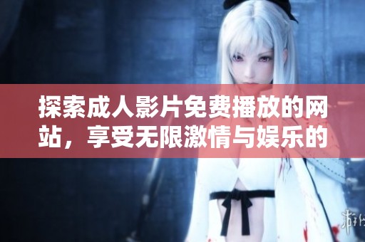 探索成人影片免费播放的网站，享受无限激情与娱乐的选择