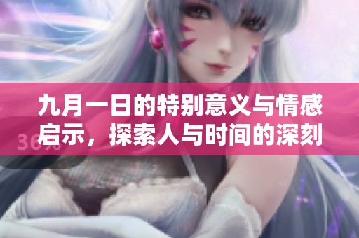 九月一日的特别意义与情感启示，探索人与时间的深刻联系