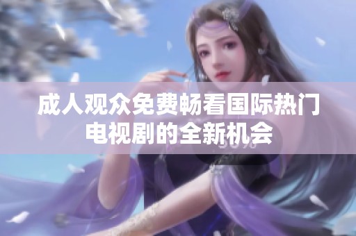 成人观众免费畅看国际热门电视剧的全新机会