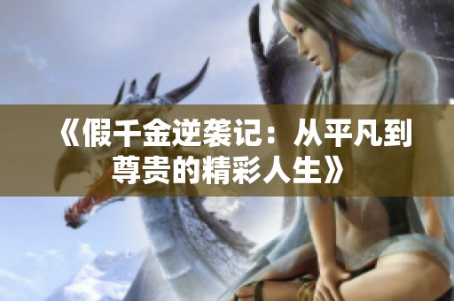 《假千金逆袭记：从平凡到尊贵的精彩人生》