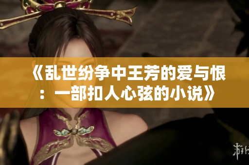 《乱世纷争中王芳的爱与恨：一部扣人心弦的小说》