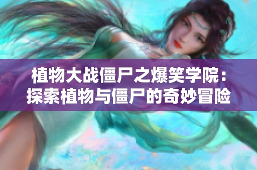 植物大战僵尸之爆笑学院：探索植物与僵尸的奇妙冒险世界