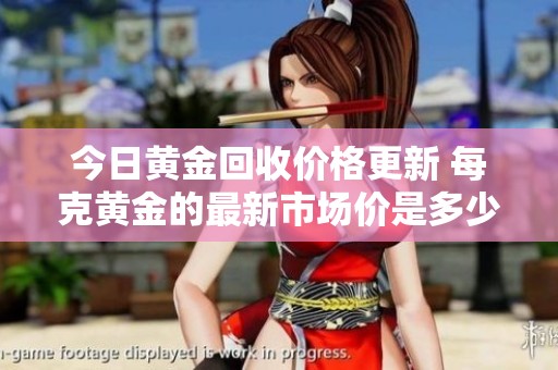 今日黄金回收价格更新 每克黄金的最新市场价是多少